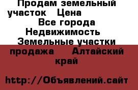 Продам земельный участок › Цена ­ 830 000 - Все города Недвижимость » Земельные участки продажа   . Алтайский край